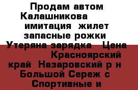  Продам автом Калашникова - 047 (имитация) жилет запасные рожки. Утеряна зарядка › Цена ­ 12 000 - Красноярский край, Назаровский р-н, Большой Сереж с. Спортивные и туристические товары » Спортивная стрельба   . Красноярский край